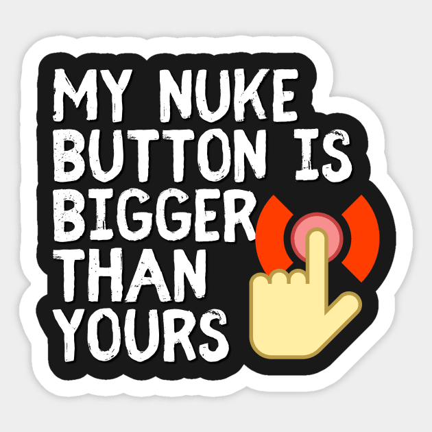 My Nuke Button is Bigger Than Yours Sticker by ThisOrrThat